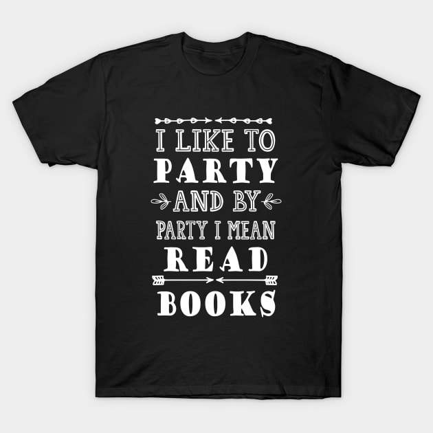 I Like to Party and by Party I Mean Read Books T-Shirt by kirayuwi